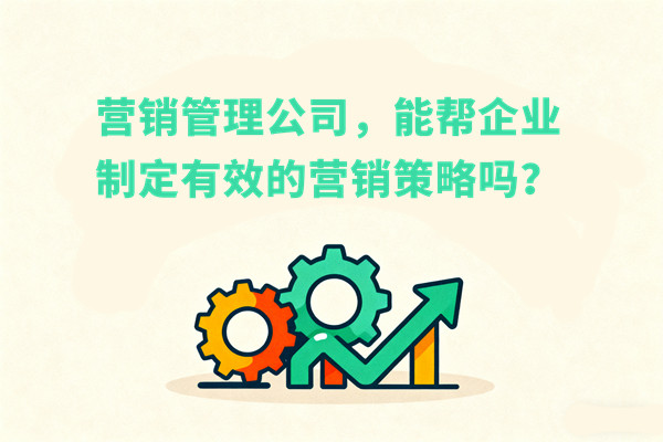 營銷管理：營銷管理公司，能幫企業制定有效的營銷策略嗎？